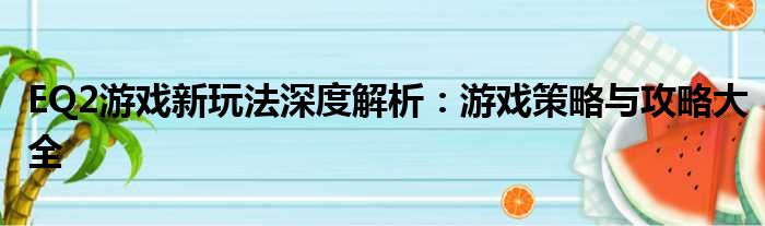 EQ2游戏新玩法深度解析：游戏策略与攻略大全