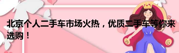 北京个人二手车市场火热，优质二手车等你来选购！