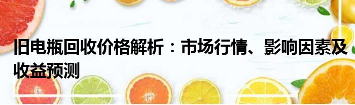 旧电瓶回收价格解析：市场行情、影响因素及收益预测