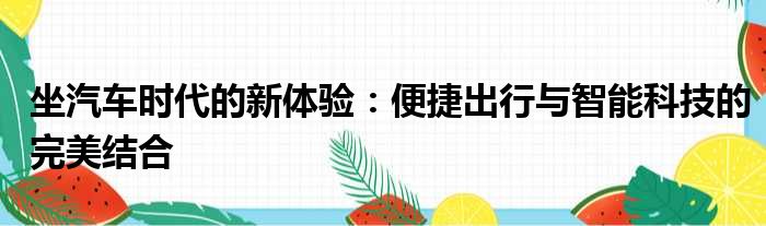 坐汽车时代的新体验：便捷出行与智能科技的完美结合