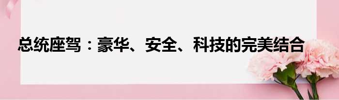 总统座驾：豪华、安全、科技的完美结合