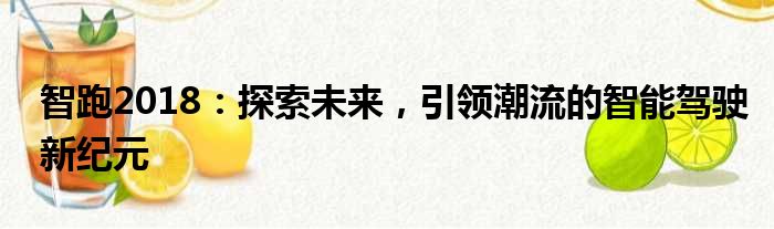 智跑2018：探索未来，引领潮流的智能驾驶新纪元