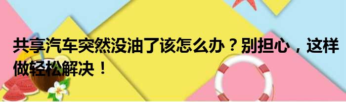 共享汽车突然没油了该怎么办？别担心，这样做轻松解决！