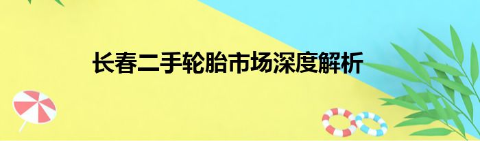 长春二手轮胎市场深度解析