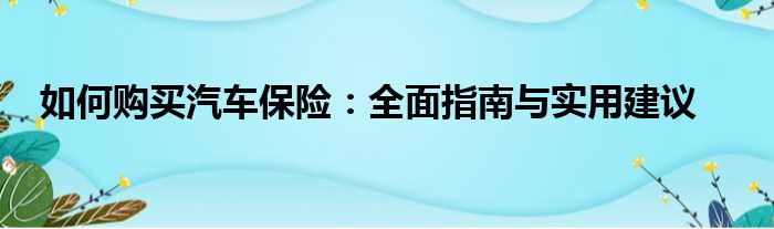 如何购买汽车保险：全面指南与实用建议