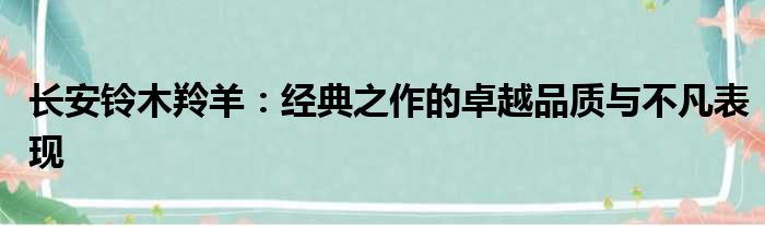 长安铃木羚羊：经典之作的卓越品质与不凡表现