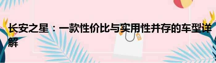 长安之星：一款性价比与实用性并存的车型详解