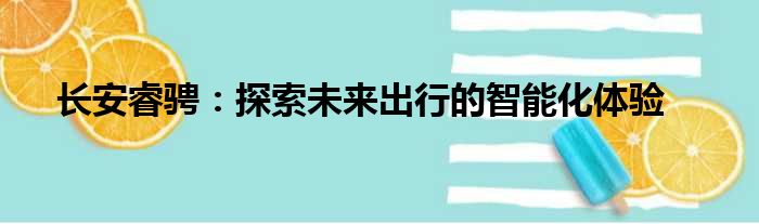 长安睿骋：探索未来出行的智能化体验