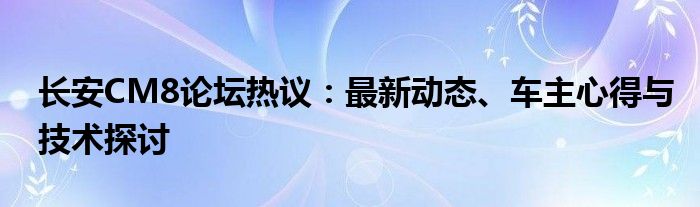 长安CM8论坛热议：最新动态、车主心得与技术探讨