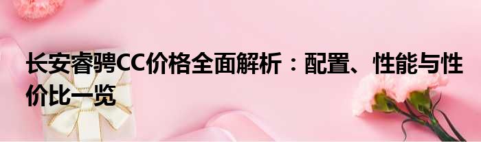 长安睿骋CC价格全面解析：配置、性能与性价比一览