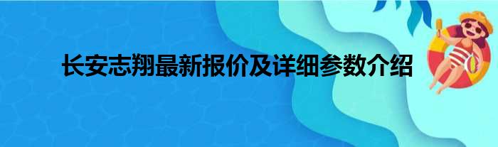 长安志翔最新报价及详细参数介绍