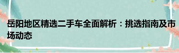 岳阳地区精选二手车全面解析：挑选指南及市场动态