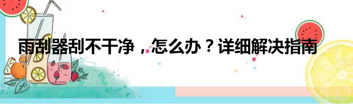 雨刮器刮不干净，怎么办？详细解决指南