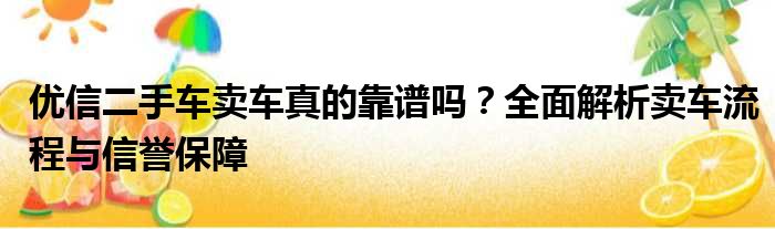 优信二手车卖车真的靠谱吗？全面解析卖车流程与信誉保障