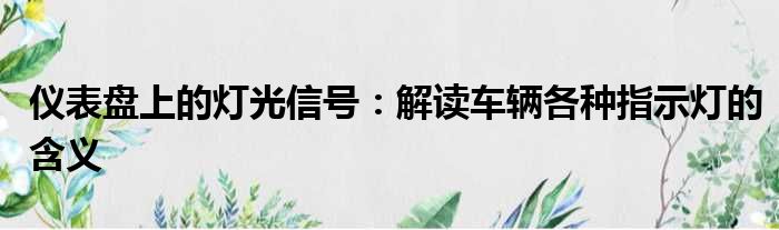 仪表盘上的灯光信号：解读车辆各种指示灯的含义