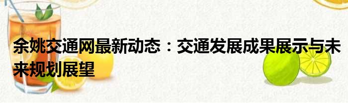 余姚交通网最新动态：交通发展成果展示与未来规划展望