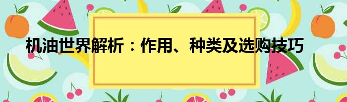 机油世界解析：作用、种类及选购技巧