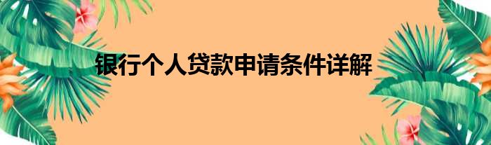 银行个人贷款申请条件详解