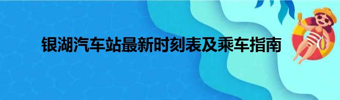 银湖汽车站最新时刻表及乘车指南