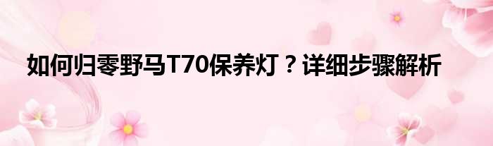 如何归零野马T70保养灯？详细步骤解析