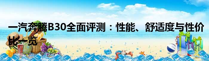 一汽奔腾B30全面评测：性能、舒适度与性价比一览