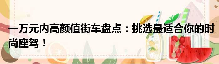 一万元内高颜值街车盘点：挑选最适合你的时尚座驾！