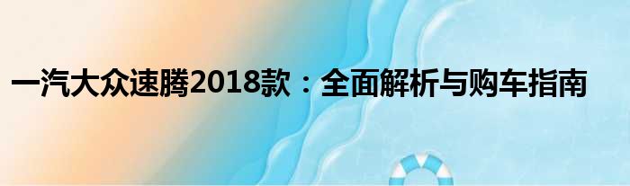 一汽大众速腾2018款：全面解析与购车指南