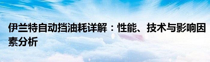 伊兰特自动挡油耗详解：性能、技术与影响因素分析