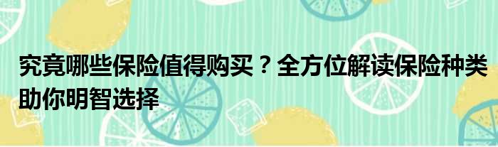 究竟哪些保险值得购买？全方位解读保险种类助你明智选择