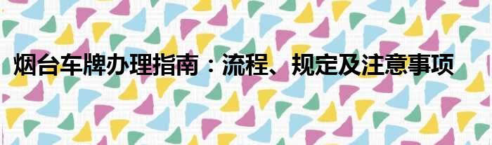 烟台车牌办理指南：流程、规定及注意事项