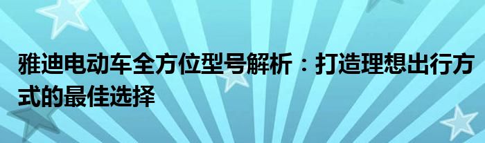 雅迪电动车全方位型号解析：打造理想出行方式的最佳选择