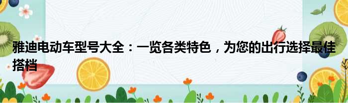 雅迪电动车型号大全：一览各类特色，为您的出行选择最佳搭档