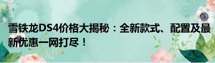 雪铁龙DS4价格大揭秘：全新款式、配置及最新优惠一网打尽！