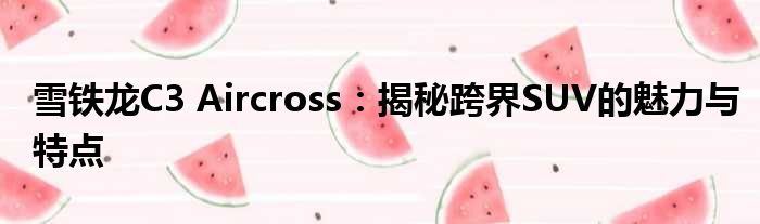 雪铁龙C3 Aircross：揭秘跨界SUV的魅力与特点