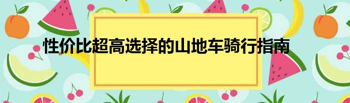 性价比超高选择的山地车骑行指南