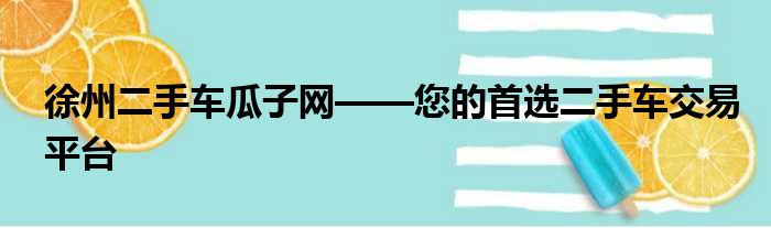 徐州二手车瓜子网——您的首选二手车交易平台