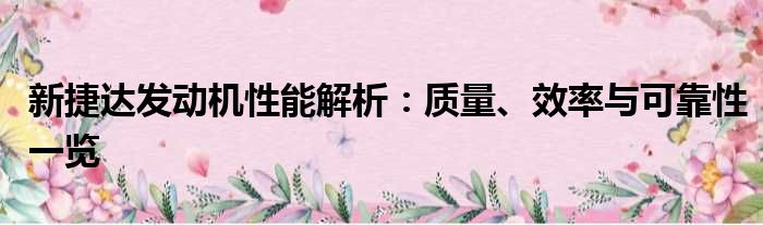 新捷达发动机性能解析：质量、效率与可靠性一览