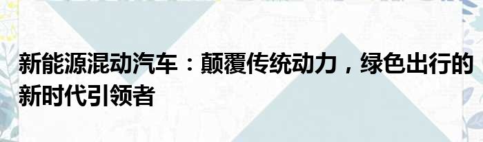 新能源混动汽车：颠覆传统动力，绿色出行的新时代引领者