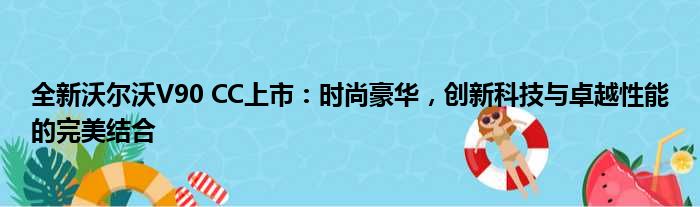 全新沃尔沃V90 CC上市：时尚豪华，创新科技与卓越性能的完美结合