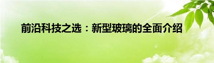 前沿科技之选：新型玻璃的全面介绍