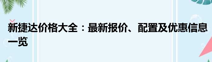 新捷达价格大全：最新报价、配置及优惠信息一览