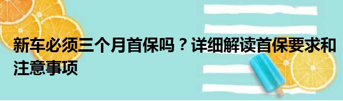 新车必须三个月首保吗？详细解读首保要求和注意事项