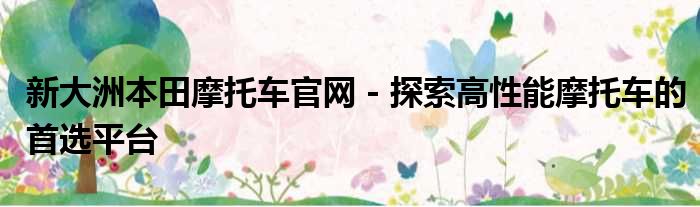 新大洲本田摩托车官网 - 探索高性能摩托车的首选平台