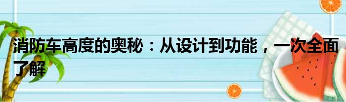 消防车高度的奥秘：从设计到功能，一次全面了解