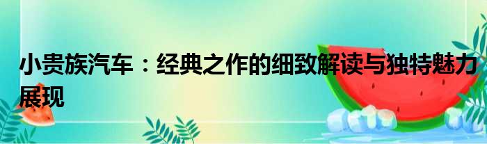 小贵族汽车：经典之作的细致解读与独特魅力展现