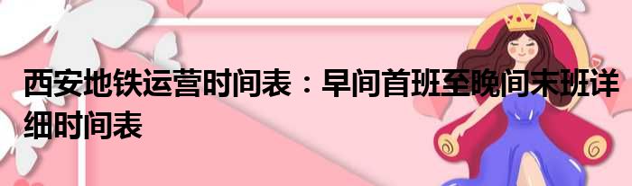 西安地铁运营时间表：早间首班至晚间末班详细时间表