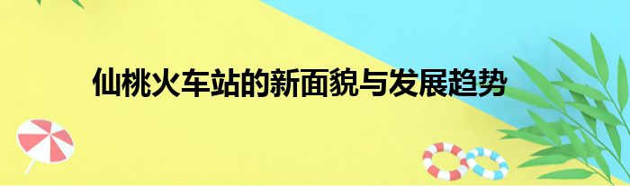 仙桃火车站的新面貌与发展趋势