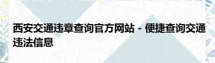 西安交通违章查询官方网站 - 便捷查询交通违法信息