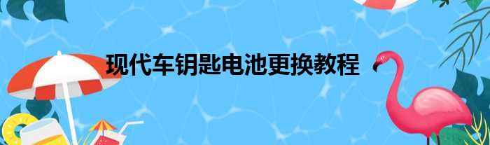 现代车钥匙电池更换教程