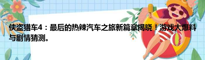 侠盗猎车4：最后的热辣汽车之旅新篇章揭晓！游戏大爆料与剧情猜测。